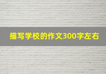 描写学校的作文300字左右