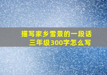 描写家乡雪景的一段话三年级300字怎么写