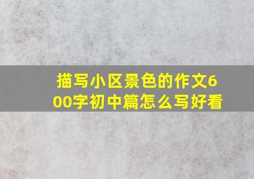 描写小区景色的作文600字初中篇怎么写好看