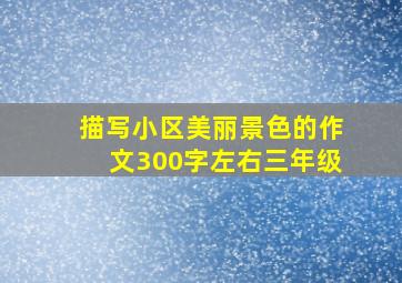 描写小区美丽景色的作文300字左右三年级