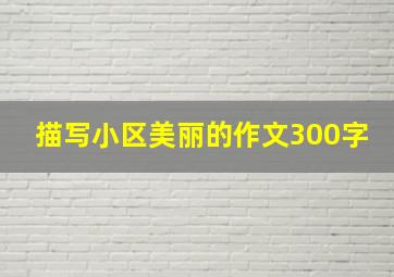 描写小区美丽的作文300字