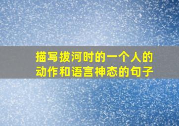 描写拔河时的一个人的动作和语言神态的句子