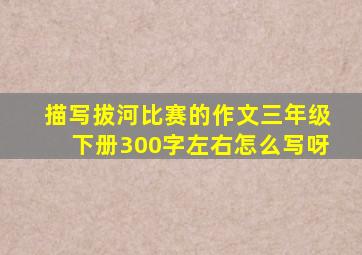 描写拔河比赛的作文三年级下册300字左右怎么写呀