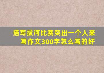 描写拔河比赛突出一个人来写作文300字怎么写的好