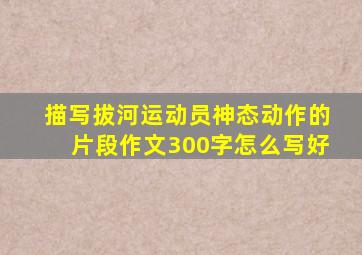 描写拔河运动员神态动作的片段作文300字怎么写好