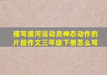 描写拔河运动员神态动作的片段作文三年级下册怎么写