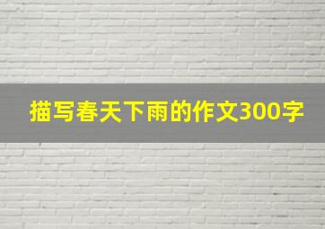 描写春天下雨的作文300字