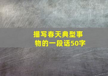 描写春天典型事物的一段话50字