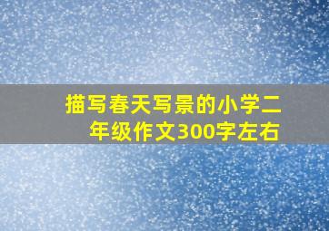 描写春天写景的小学二年级作文300字左右