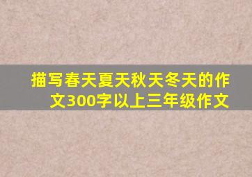 描写春天夏天秋天冬天的作文300字以上三年级作文