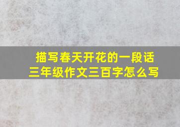 描写春天开花的一段话三年级作文三百字怎么写