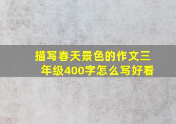 描写春天景色的作文三年级400字怎么写好看