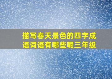 描写春天景色的四字成语词语有哪些呢三年级