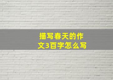 描写春天的作文3百字怎么写