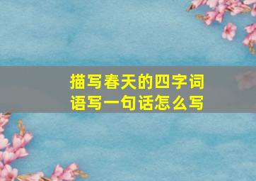 描写春天的四字词语写一句话怎么写