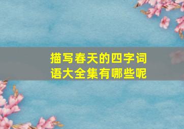 描写春天的四字词语大全集有哪些呢