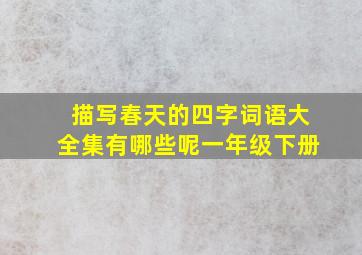 描写春天的四字词语大全集有哪些呢一年级下册