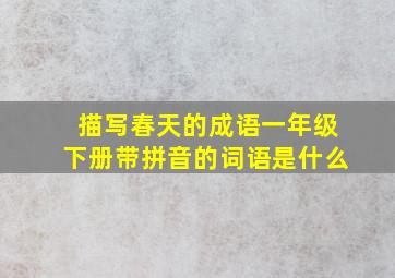 描写春天的成语一年级下册带拼音的词语是什么