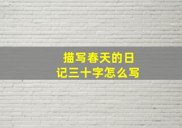 描写春天的日记三十字怎么写