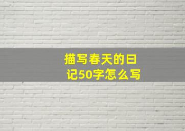 描写春天的曰记50字怎么写