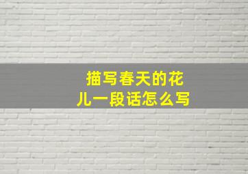 描写春天的花儿一段话怎么写