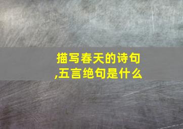 描写春天的诗句,五言绝句是什么