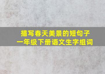 描写春天美景的短句子一年级下册语文生字组词