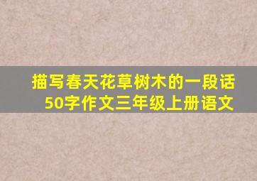 描写春天花草树木的一段话50字作文三年级上册语文