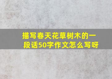 描写春天花草树木的一段话50字作文怎么写呀