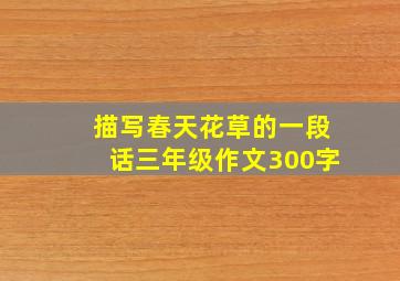 描写春天花草的一段话三年级作文300字