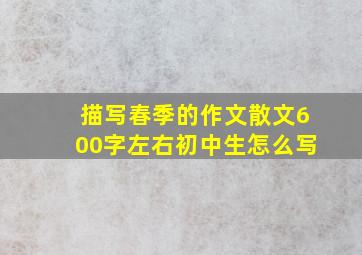 描写春季的作文散文600字左右初中生怎么写