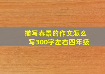 描写春景的作文怎么写300字左右四年级