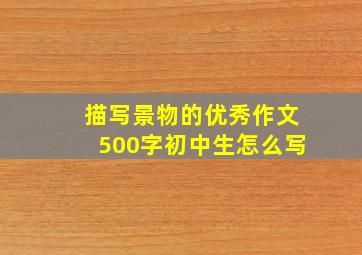 描写景物的优秀作文500字初中生怎么写