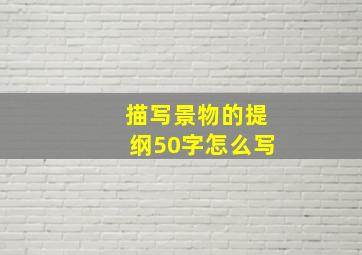 描写景物的提纲50字怎么写