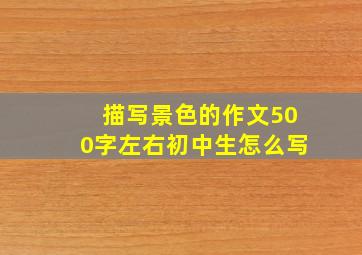 描写景色的作文500字左右初中生怎么写