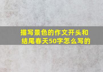 描写景色的作文开头和结尾春天50字怎么写的