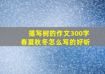 描写树的作文300字春夏秋冬怎么写的好听