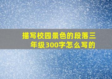 描写校园景色的段落三年级300字怎么写的