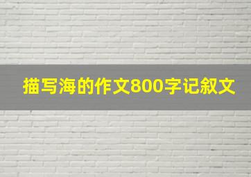 描写海的作文800字记叙文