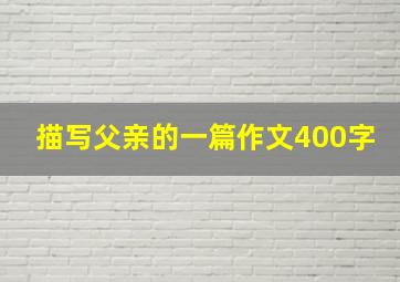 描写父亲的一篇作文400字