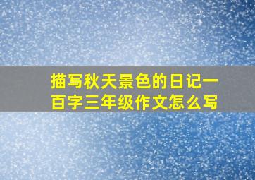 描写秋天景色的日记一百字三年级作文怎么写