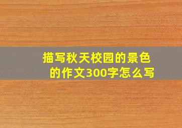 描写秋天校园的景色的作文300字怎么写