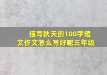 描写秋天的100字短文作文怎么写好呢三年级