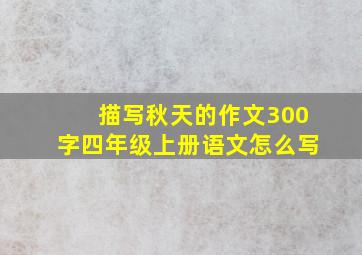 描写秋天的作文300字四年级上册语文怎么写