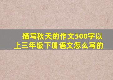 描写秋天的作文500字以上三年级下册语文怎么写的