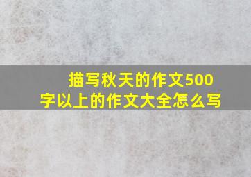 描写秋天的作文500字以上的作文大全怎么写