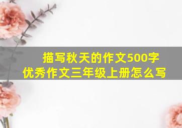 描写秋天的作文500字优秀作文三年级上册怎么写