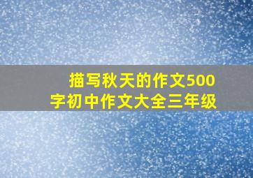 描写秋天的作文500字初中作文大全三年级