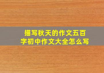 描写秋天的作文五百字初中作文大全怎么写