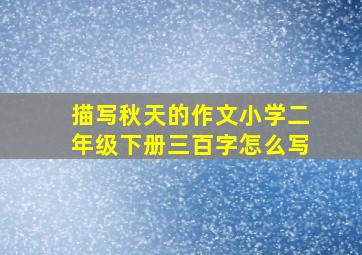 描写秋天的作文小学二年级下册三百字怎么写